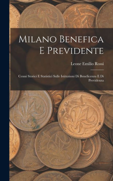Milano Benefica E Previdente: Cenni Storici E Statistici Sulle Istituzioni Di Beneficenza E Di Previdenza (Italian Edition) - 9781017997576