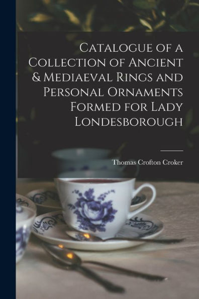 Catalogue Of A Collection Of Ancient & Mediaeval Rings And Personal Ornaments Formed For Lady Londesborough - 9781017997996