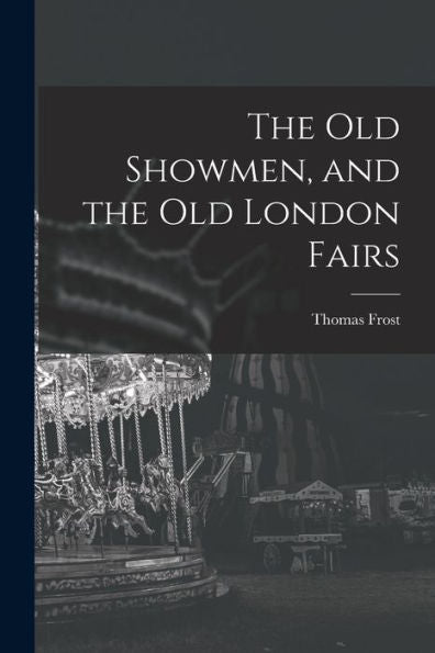 The Old Showmen, And The Old London Fairs - 9781017998276
