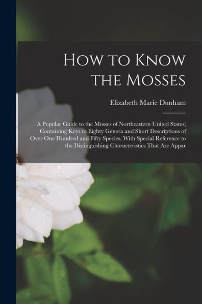 How To Know The Mosses: A Popular Guide To The Mosses Of Northeastern United States; Containing Keys To Eighty Genera And Short Descriptions Of Over ... Distinguishing Characteristics That Are Appar - 9781017998283