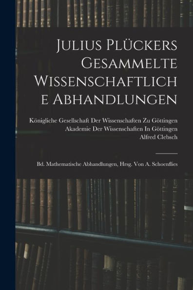 Julius Plückers Gesammelte Wissenschaftliche Abhandlungen: Bd. Mathematische Abhandlungen, Hrsg. Von A. Schoenflies (German Edition) - 9781017998344