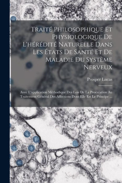Traité Philosophique Et Physiologique De L'Hérédité Naturelle Dans Les États De Santé Et De Maladie Du Système Nerveux: Avec L'Application Méthodique ... Elle Est Le Principe ... (French Edition) - 9781017998597