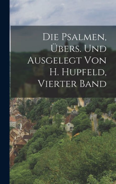 Die Psalmen, Übers. Und Ausgelegt Von H. Hupfeld, Vierter Band (German Edition) - 9781017999112