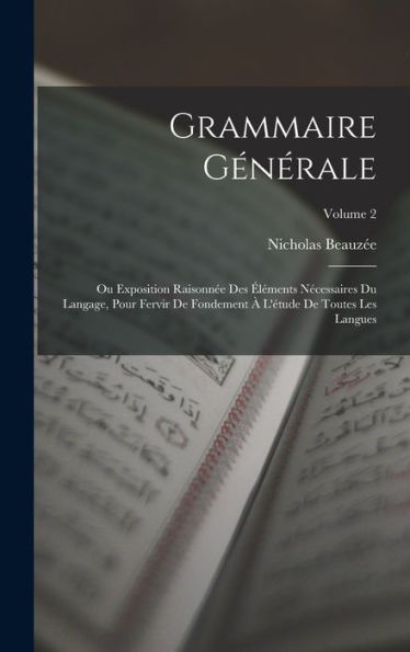 Grammaire Générale: Ou Exposition Raisonnée Des Éléments Nécessaires Du Langage, Pour Fervir De Fondement À L'Étude De Toutes Les Langues; Volume 2 (French Edition) - 9781017999235