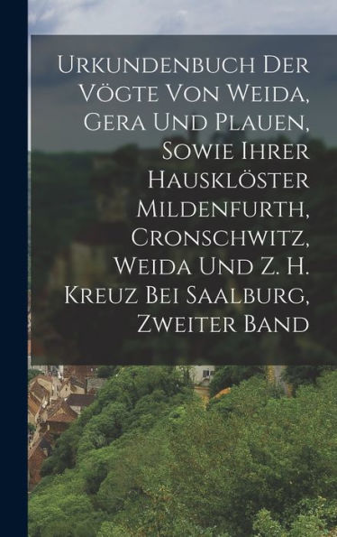 Urkundenbuch Der Vögte Von Weida, Gera Und Plauen, Sowie Ihrer Hausklöster Mildenfurth, Cronschwitz, Weida Und Z. H. Kreuz Bei Saalburg, Zweiter Band (German Edition) - 9781017999891