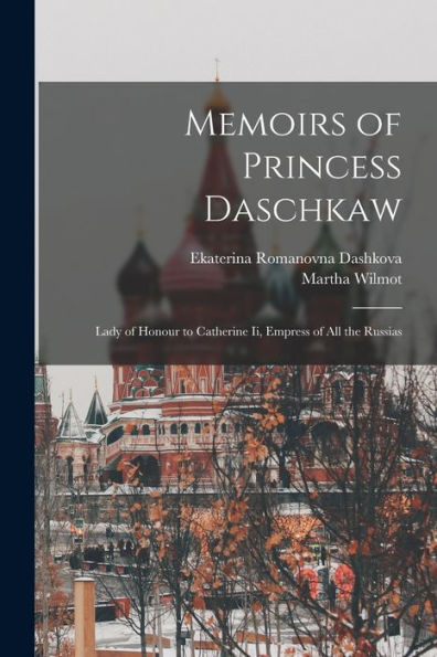 Memoirs Of Princess Daschkaw: Lady Of Honour To Catherine Ii, Empress Of All The Russias - 9781018000282