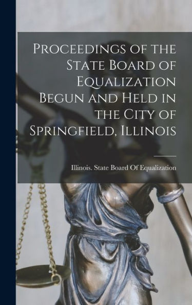 Proceedings Of The State Board Of Equalization Begun And Held In The City Of Springfield, Illinois