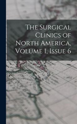 The Surgical Clinics Of North America, Volume 1, Issue 6 - 9781018001104
