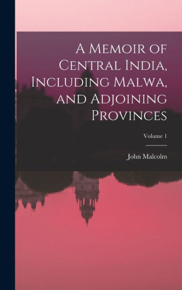 A Memoir Of Central India, Including Malwa, And Adjoining Provinces; Volume 1