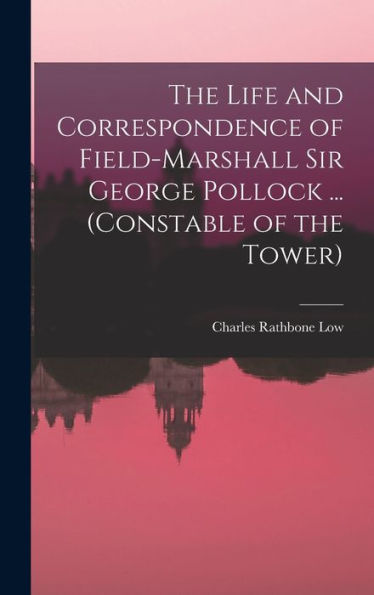 The Life And Correspondence Of Field-Marshall Sir George Pollock ... (Constable Of The Tower)
