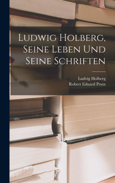 Ludwig Holberg, Seine Leben Und Seine Schriften (German Edition)