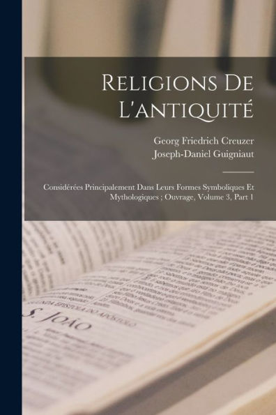 Religions De L'Antiquité: Considérées Principalement Dans Leurs Formes Symboliques Et Mythologiques; Ouvrage, Volume 3, Part 1 (French Edition) - 9781018001975