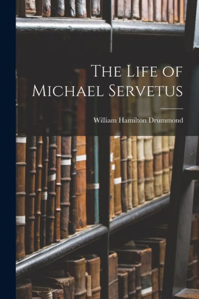 The Life Of Michael Servetus - 9781018002033