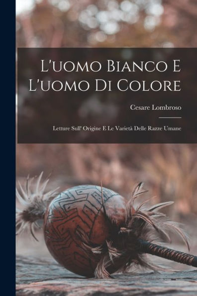 L'Uomo Bianco E L'Uomo Di Colore: Letture Sull' Origine E Le Varietà Delle Razze Umane (Italian Edition) - 9781018002378