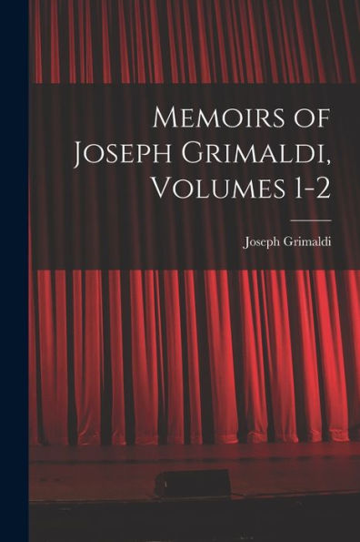 Memoirs Of Joseph Grimaldi, Volumes 1-2 - 9781018002569