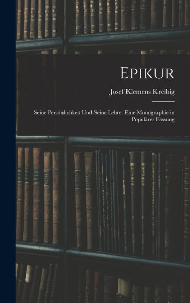 Epikur: Seine Persönlichkeit Und Seine Lehre. Eine Monographie In Populärer Fassung (German Edition)