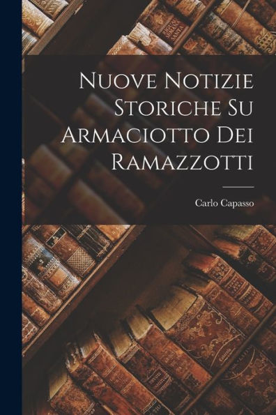 Nuove Notizie Storiche Su Armaciotto Dei Ramazzotti (Italian Edition) - 9781018003580