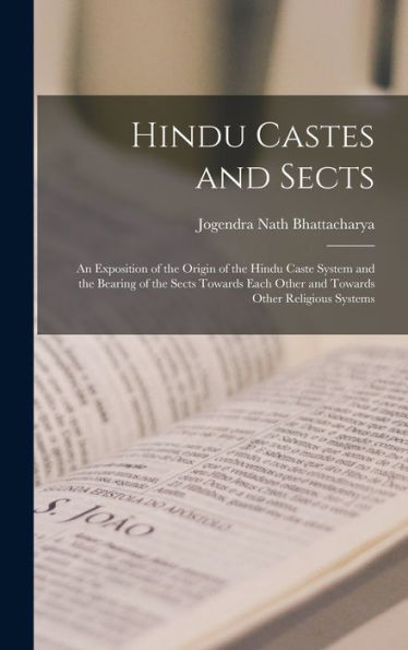 Hindu Castes And Sects: An Exposition Of The Origin Of The Hindu Caste System And The Bearing Of The Sects Towards Each Other And Towards Other Religious Systems