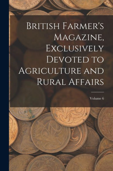 British Farmer's Magazine, Exclusively Devoted To Agriculture And Rural Affairs; Volume 6 - 9781018003894