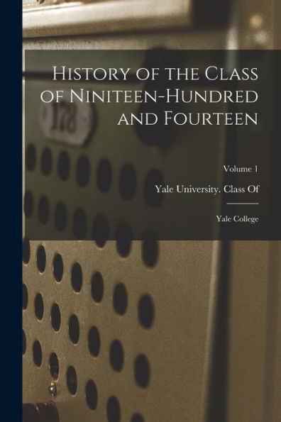 History Of The Class Of Niniteen-Hundred And Fourteen: Yale College; Volume 1 - 9781018004464