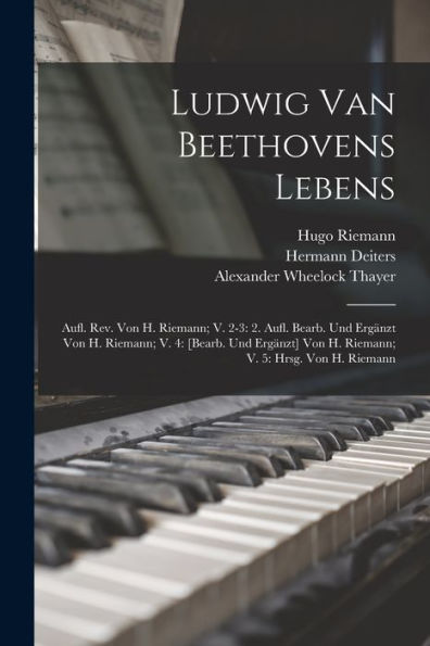 Ludwig Van Beethovens Lebens: Aufl. Rev. Von H. Riemann; V. 2-3: 2. Aufl. Bearb. Und Ergänzt Von H. Riemann; V. 4: [Bearb. Und Ergänzt] Von H. Riemann; V. 5: Hrsg. Von H. Riemann (German Edition) - 9781018004518