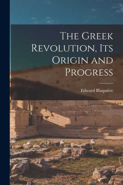 The Greek Revolution, Its Origin And Progress - 9781018004662
