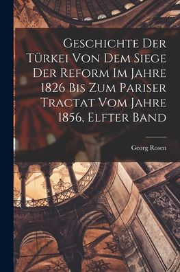 Geschichte Der Türkei Von Dem Siege Der Reform Im Jahre 1826 Bis Zum Pariser Tractat Vom Jahre 1856, Elfter Band (German Edition) - 9781018004778