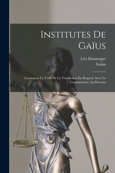 Institutes De Gaïus: Contenant Le Texte Et La Traduction En Regard, Avec Le Commentaire Au-Dessous (French Edition)