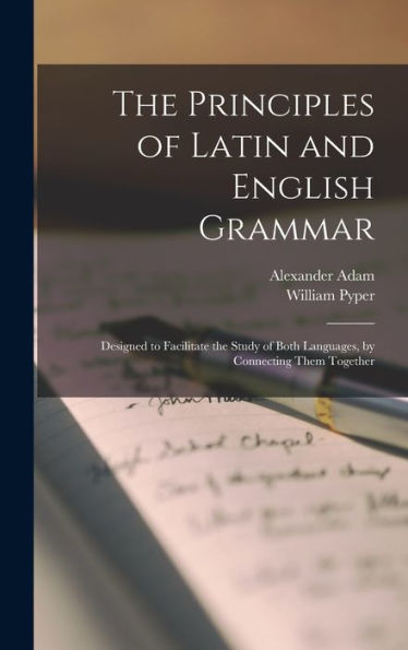 The Principles Of Latin And English Grammar: Designed To Facilitate The Study Of Both Languages, By Connecting Them Together - 9781018030852