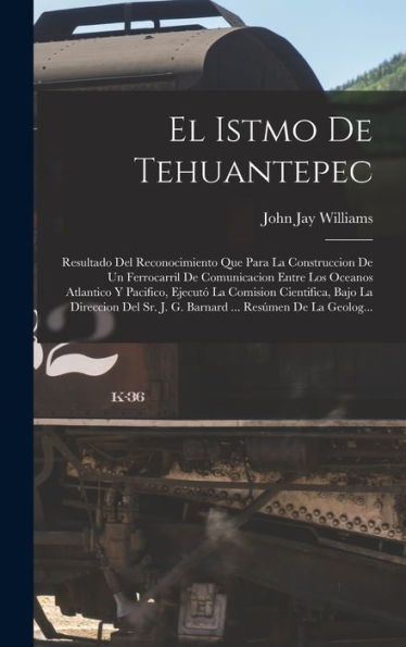 El Istmo De Tehuantepec: Resultado Del Reconocimiento Que Para La Construccion De Un Ferrocarril De Comunicacion Entre Los Oceanos Atlantico Y ... ... Resúmen De La Geolog... (Spanish Edition) - 9781018030890