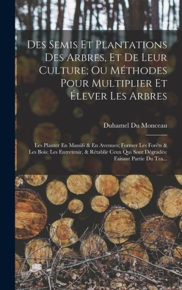 Des Semis Et Plantations Des Arbres, Et De Leur Culture; Ou Méthodes Pour Multiplier Et Élever Les Arbres: Les Planter En Massifs & En Avenues; Former ... Faisant Partie Du Tra... (French Edition) - 9781018031217