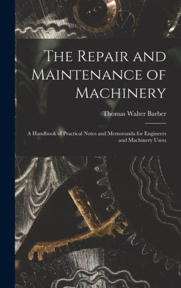 The Repair And Maintenance Of Machinery: A Handbook Of Practical Notes And Memoranda For Engineers And Machinery Users - 9781018031323