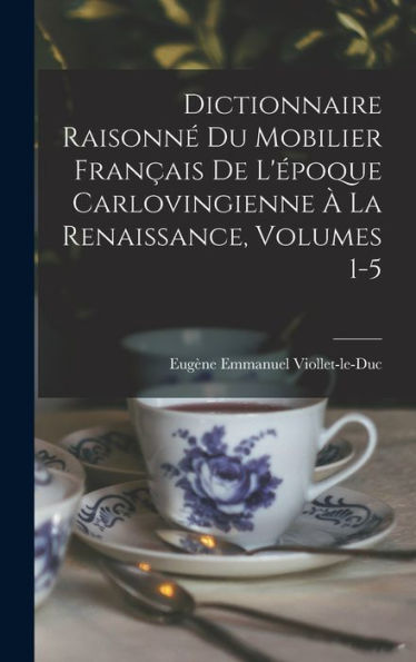 Dictionnaire Raisonné Du Mobilier Français De L'Époque Carlovingienne À La Renaissance, Volumes 1-5 (French Edition) - 9781018031491