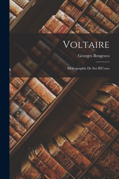 Voltaire: Bibliographie De Ses Oeuvres (French Edition)