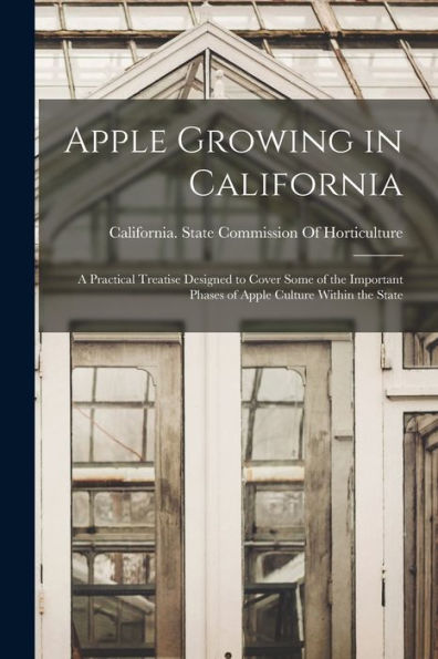 Apple Growing In California; A Practical Treatise Designed To Cover Some Of The Important Phases Of Apple Culture Within The State