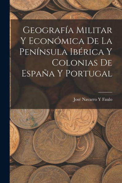 Geografía Militar Y Económica De La Península Ibérica Y Colonias De España Y Portugal (Spanish Edition)