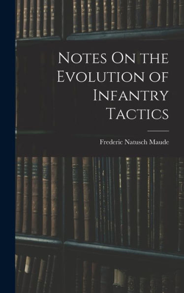 Notes On The Evolution Of Infantry Tactics - 9781018033099