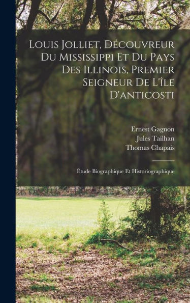 Louis Jolliet, Découvreur Du Mississippi Et Du Pays Des Illinois, Premier Seigneur De L'Île D'Anticosti: Étude Biographique Et Historiographique (French Edition) - 9781018033198
