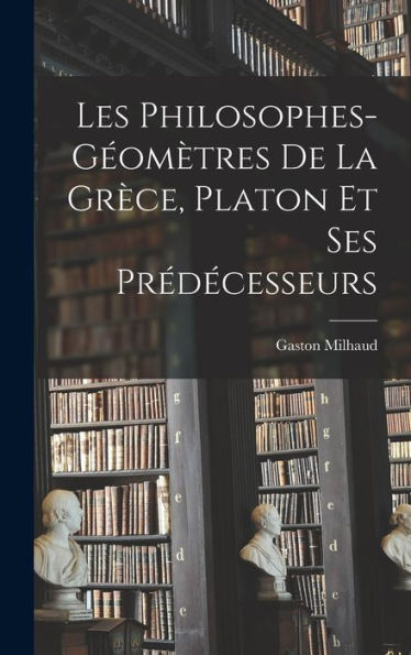 Les Philosophes-Géomètres De La Grèce, Platon Et Ses Prédécesseurs (French Edition) - 9781018033327