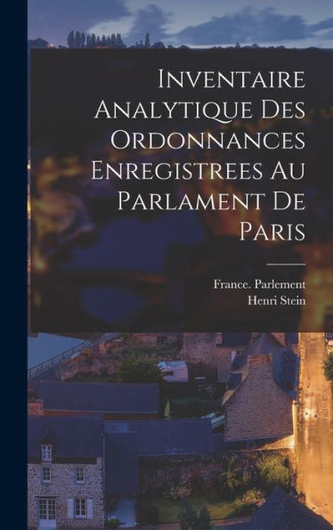 Inventaire Analytique Des Ordonnances Enregistrees Au Parlament De Paris (French Edition) - 9781018033402