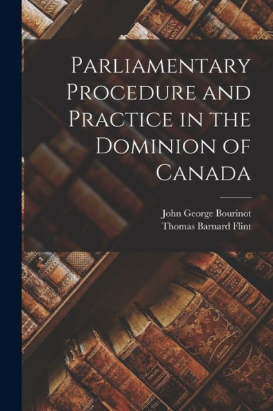Parliamentary Procedure And Practice In The Dominion Of Canada