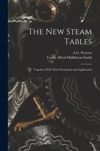 The New Steam Tables: Together With Their Derivation And Application
