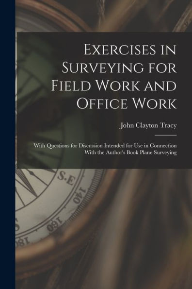 Exercises In Surveying For Field Work And Office Work: With Questions For Discussion Intended For Use In Connection With The Author's Book Plane Surveying