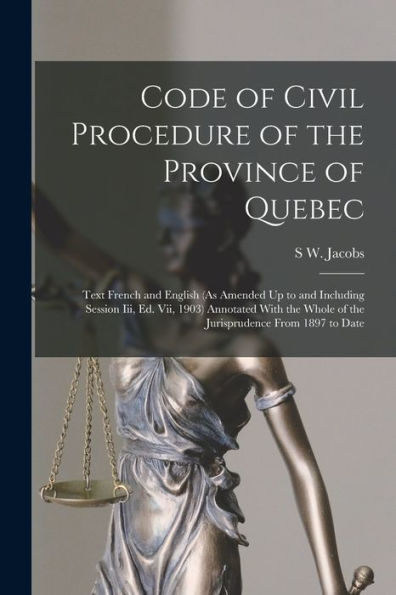 Code Of Civil Procedure Of The Province Of Quebec: Text French And English (As Amended Up To And Including Session Iii, Ed. Vii, 1903) Annotated With The Whole Of The Jurisprudence From 1897 To Date
