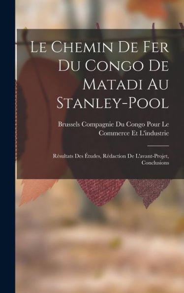 Le Chemin De Fer Du Congo De Matadi Au Stanley-Pool: Résultats Des Études, Rédaction De L'Avant-Projet, Conclusions (French Edition) - 9781018034713
