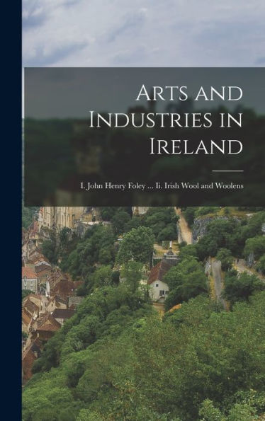 Arts And Industries In Ireland: I. John Henry Foley ... Ii. Irish Wool And Woolens - 9781018034751