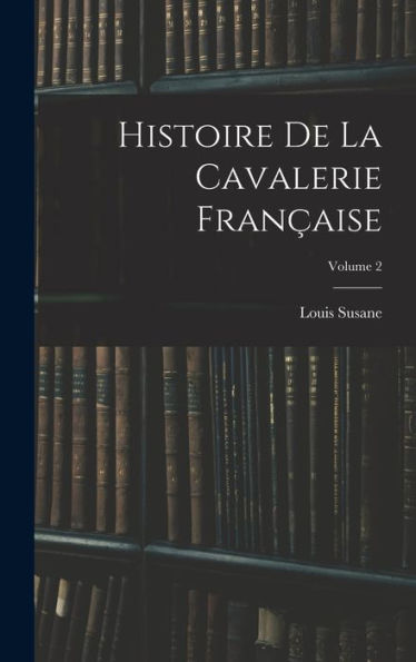 Histoire De La Cavalerie Française; Volume 2 (French Edition) - 9781018035017