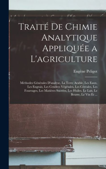 Traité De Chimie Analytique Appliquée A L'Agriculture: Méthodes Générales D'Analyse, La Terre Arable, Les Eaux, Les Engrais, Les Cendres Végétales, ... Le Beurre, Le Vin Et ... (French Edition) - 9781018035529