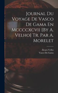 Journal Du Voyage De Vasco De Gama En Mccccxcvii [By A. Velho] Tr. Par A. Morelet (Portuguese Edition) - 9781018035550