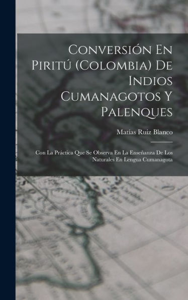 Conversión En Piritú (Colombia) De Indios Cumanagotos Y Palenques: Con La Práctica Que Se Observa En La Enseñanza De Los Naturales En Lengua Cumanagota (Spanish Edition) - 9781018035659